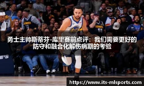勇士主帅斯蒂芬-库里赛前点评：我们需要更好的防守和融合化解伤病期的考验