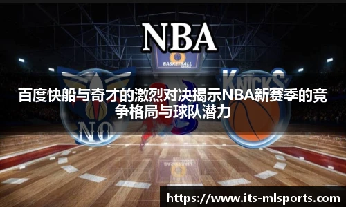 百度快船与奇才的激烈对决揭示NBA新赛季的竞争格局与球队潜力