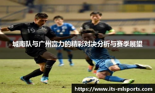 城南队与广州富力的精彩对决分析与赛季展望