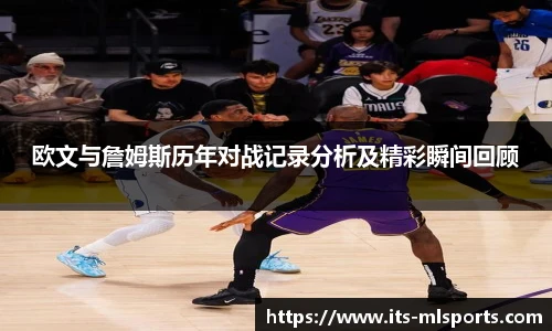 欧文与詹姆斯历年对战记录分析及精彩瞬间回顾