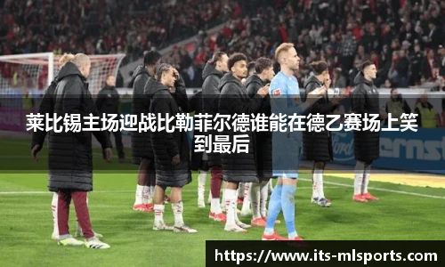 莱比锡主场迎战比勒菲尔德谁能在德乙赛场上笑到最后