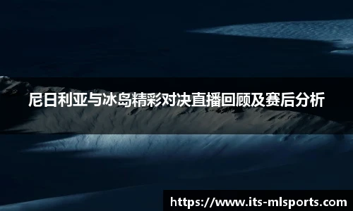 尼日利亚与冰岛精彩对决直播回顾及赛后分析