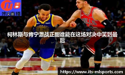 柯林斯与肯宁激战正酣谁能在这场对决中笑到最后