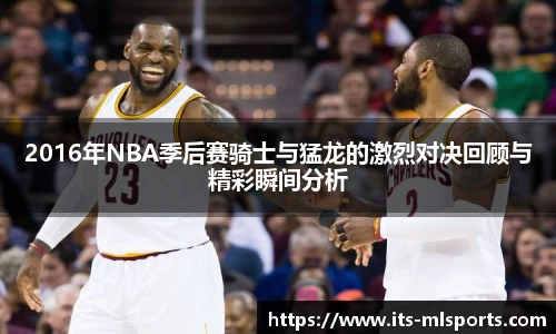2016年NBA季后赛骑士与猛龙的激烈对决回顾与精彩瞬间分析