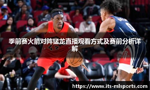 季前赛火箭对阵猛龙直播观看方式及赛前分析详解