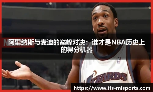 阿里纳斯与麦迪的巅峰对决：谁才是NBA历史上的得分机器